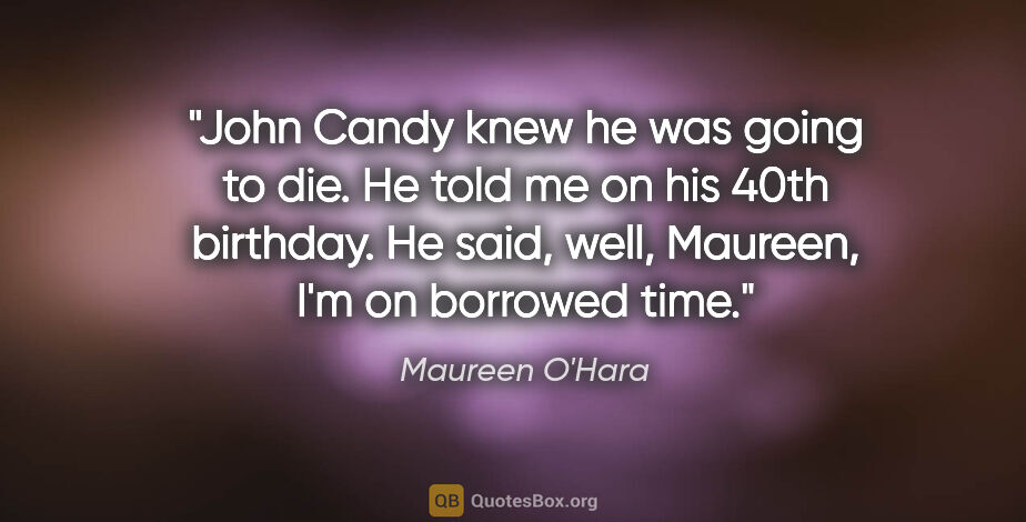 Maureen O'Hara quote: "John Candy knew he was going to die. He told me on his 40th..."
