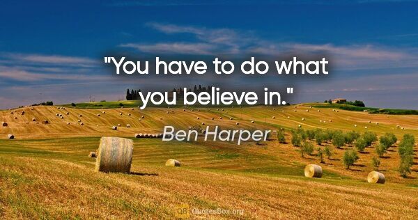 Ben Harper quote: "You have to do what you believe in."