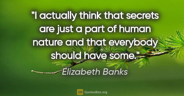 Elizabeth Banks quote: "I actually think that secrets are just a part of human nature..."