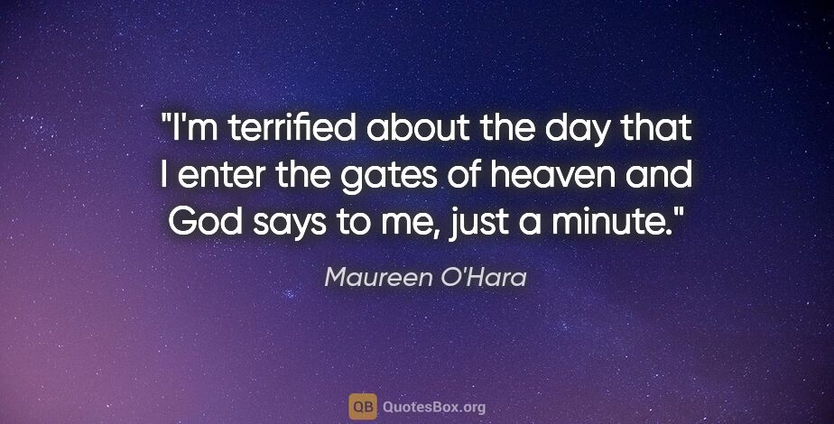 Maureen O'Hara quote: "I'm terrified about the day that I enter the gates of heaven..."