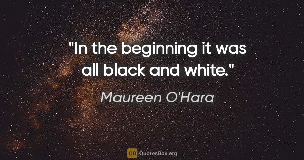Maureen O'Hara quote: "In the beginning it was all black and white."