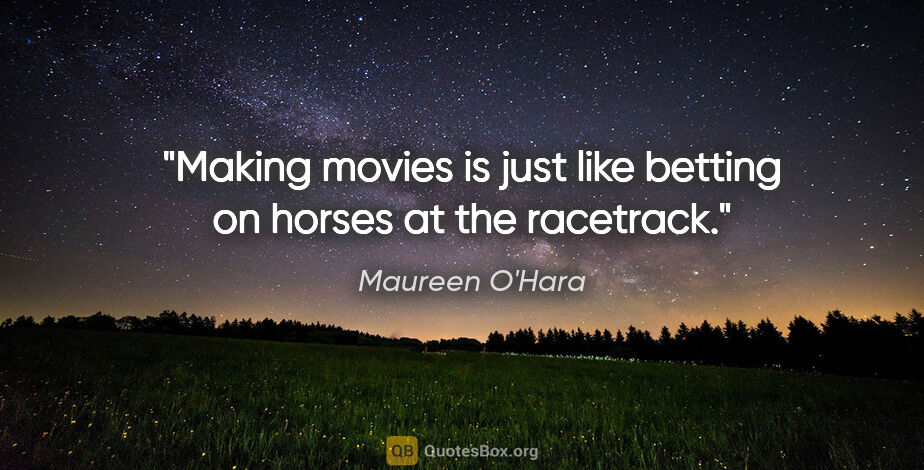 Maureen O'Hara quote: "Making movies is just like betting on horses at the racetrack."