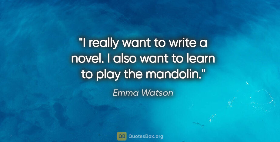 Emma Watson quote: "I really want to write a novel. I also want to learn to play..."