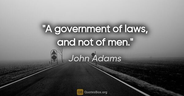 John Adams quote: "A government of laws, and not of men."