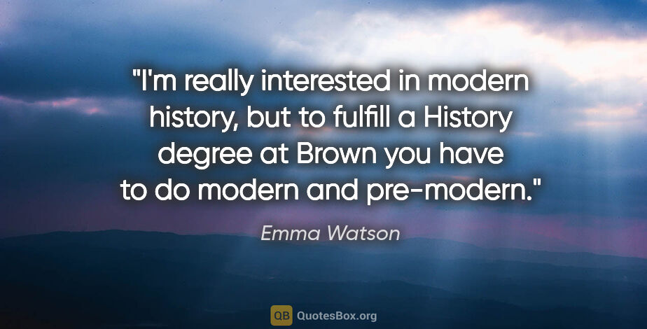 Emma Watson quote: "I'm really interested in modern history, but to fulfill a..."
