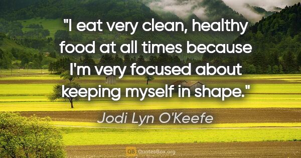 Jodi Lyn O'Keefe quote: "I eat very clean, healthy food at all times because I'm very..."