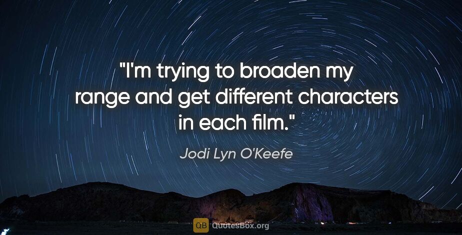 Jodi Lyn O'Keefe quote: "I'm trying to broaden my range and get different characters in..."