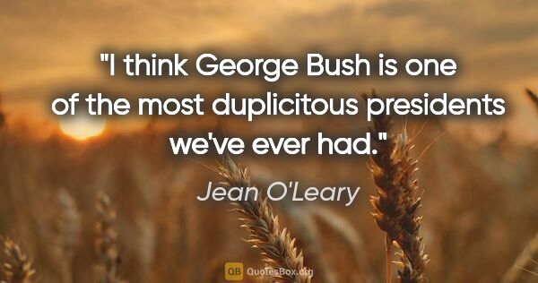 Jean O'Leary quote: "I think George Bush is one of the most duplicitous presidents..."