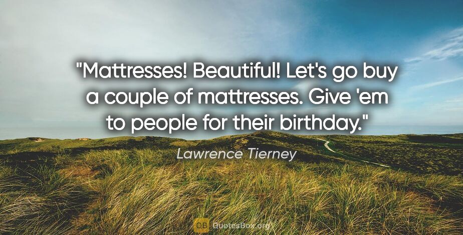 Lawrence Tierney quote: "Mattresses! Beautiful! Let's go buy a couple of mattresses...."