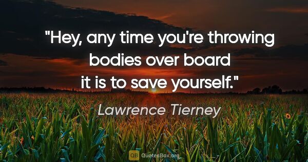 Lawrence Tierney quote: "Hey, any time you're throwing bodies over board it is to save..."
