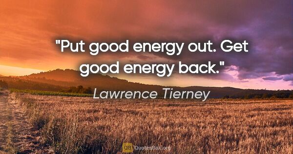 Lawrence Tierney quote: "Put good energy out. Get good energy back."