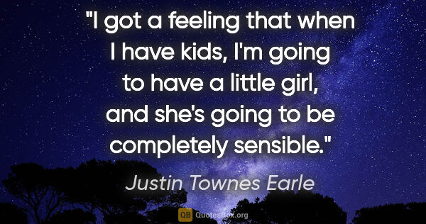 Justin Townes Earle quote: "I got a feeling that when I have kids, I'm going to have a..."