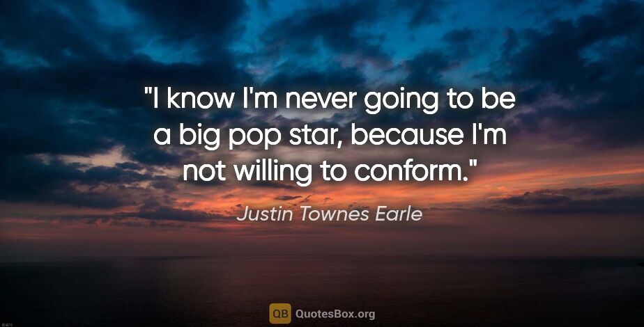 Justin Townes Earle quote: "I know I'm never going to be a big pop star, because I'm not..."