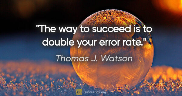 Thomas J. Watson quote: "The way to succeed is to double your error rate."