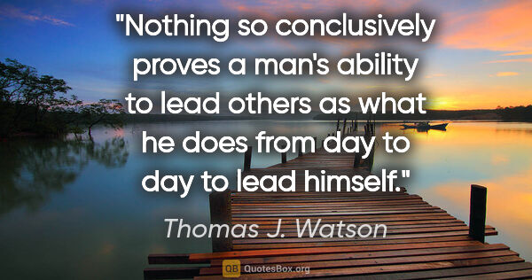 Thomas J. Watson quote: "Nothing so conclusively proves a man's ability to lead others..."