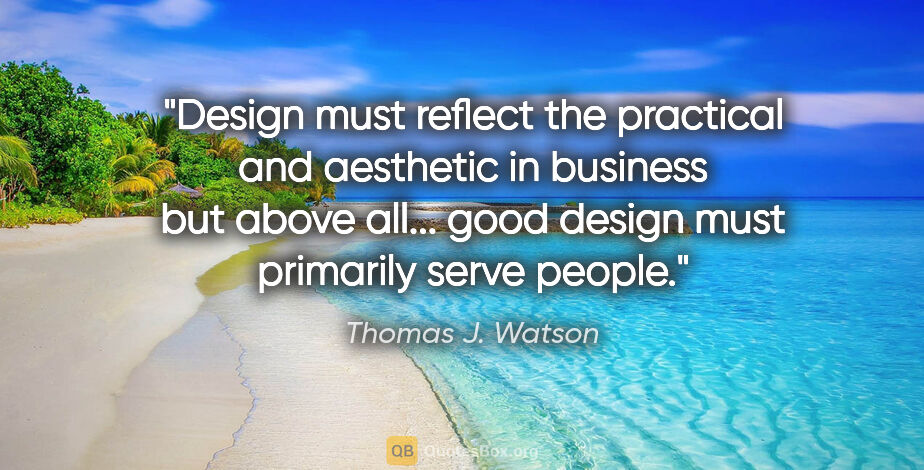 Thomas J. Watson quote: "Design must reflect the practical and aesthetic in business..."