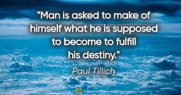 Paul Tillich quote: "Man is asked to make of himself what he is supposed to become..."