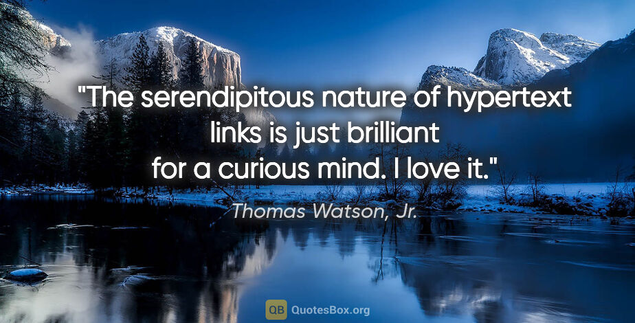 Thomas Watson, Jr. quote: "The serendipitous nature of hypertext links is just brilliant..."