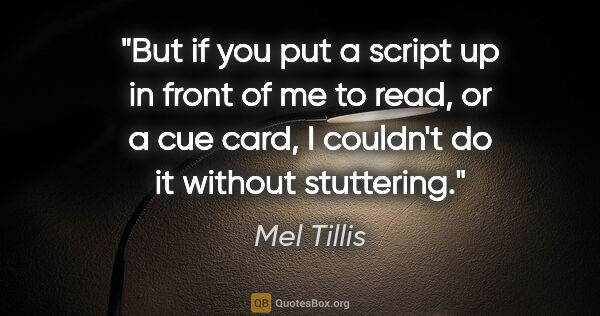 Mel Tillis quote: "But if you put a script up in front of me to read, or a cue..."
