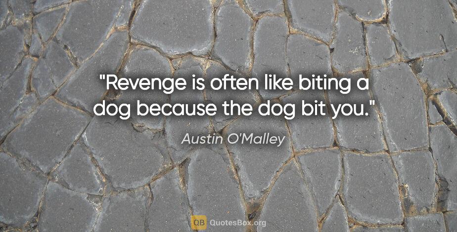 Austin O'Malley quote: "Revenge is often like biting a dog because the dog bit you."