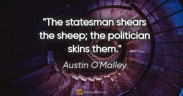 Austin O'Malley quote: "The statesman shears the sheep; the politician skins them."