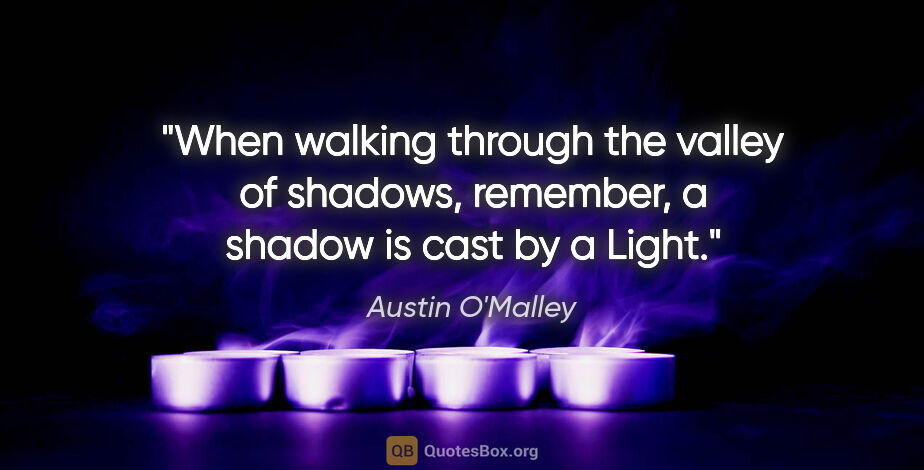 Austin O'Malley quote: "When walking through the "valley of shadows," remember, a..."