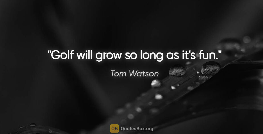 Tom Watson quote: "Golf will grow so long as it's fun."