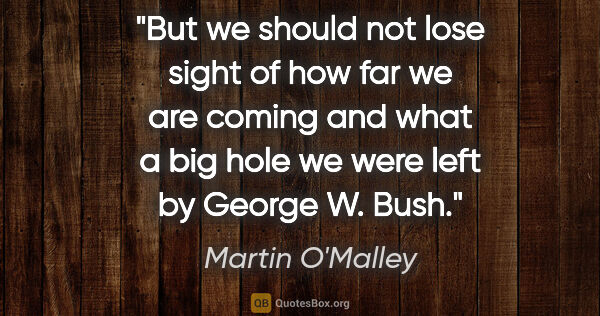 Martin O'Malley quote: "But we should not lose sight of how far we are coming and what..."