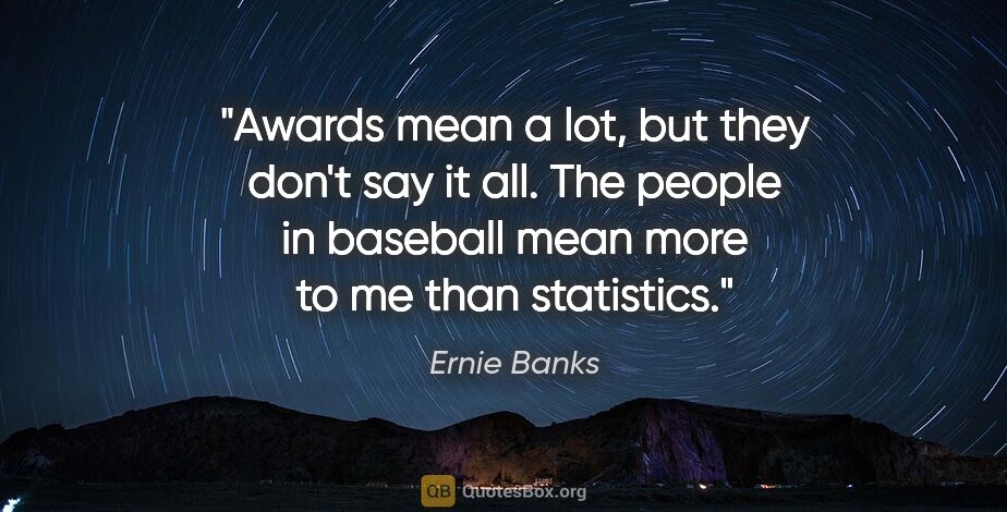 Ernie Banks quote: "Awards mean a lot, but they don't say it all. The people in..."