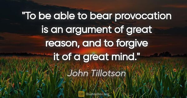 John Tillotson quote: "To be able to bear provocation is an argument of great reason,..."