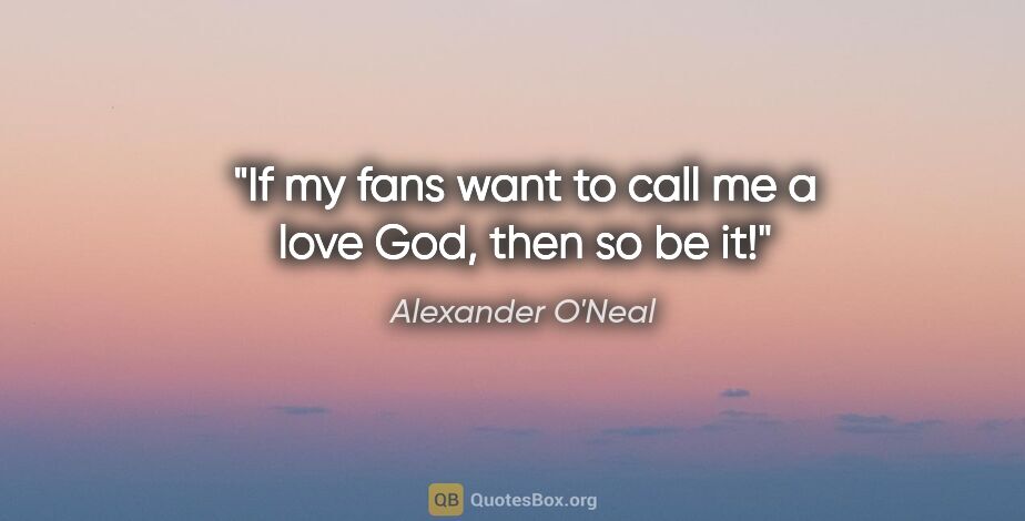 Alexander O'Neal quote: "If my fans want to call me a love God, then so be it!"