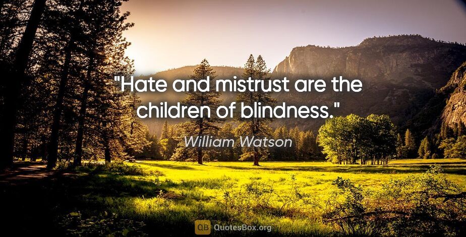 William Watson quote: "Hate and mistrust are the children of blindness."