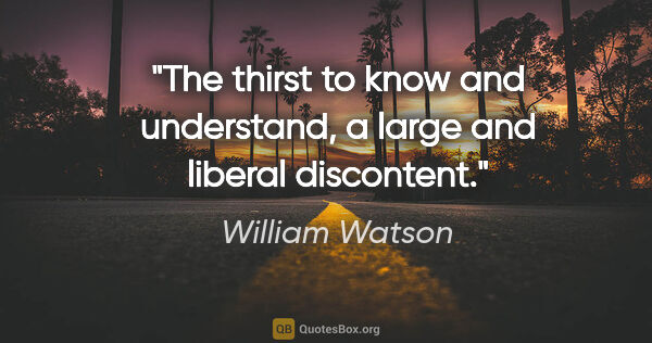 William Watson quote: "The thirst to know and understand, a large and liberal..."