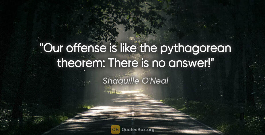 Shaquille O'Neal quote: "Our offense is like the pythagorean theorem: There is no answer!"