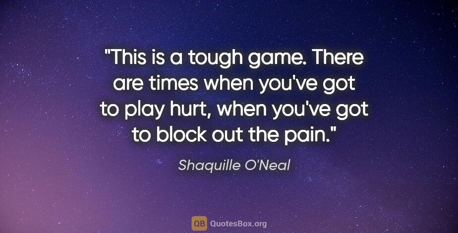 Shaquille O'Neal quote: "This is a tough game. There are times when you've got to play..."