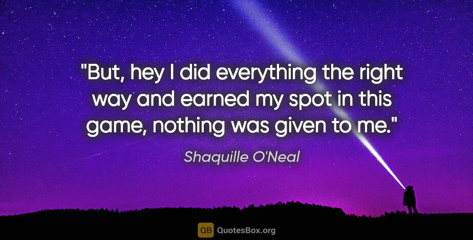 Shaquille O'Neal quote: "But, hey I did everything the right way and earned my spot in..."