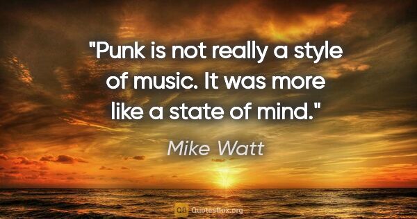 Mike Watt quote: "Punk is not really a style of music. It was more like a state..."