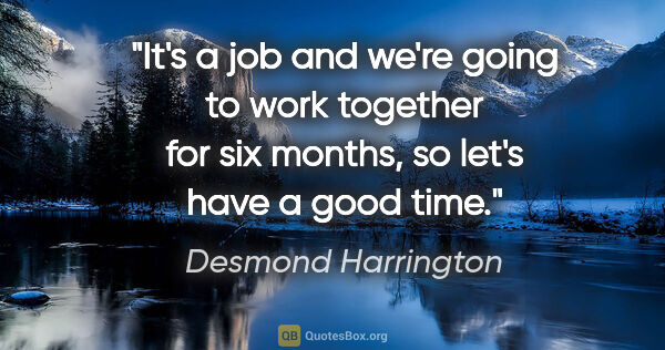 Desmond Harrington quote: "It's a job and we're going to work together for six months, so..."