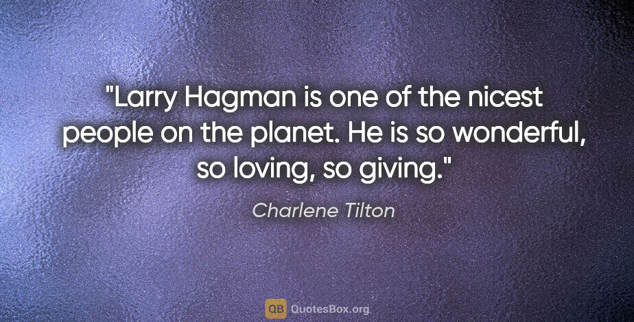 Charlene Tilton quote: "Larry Hagman is one of the nicest people on the planet. He is..."