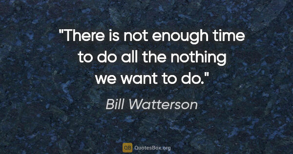 Bill Watterson quote: "There is not enough time to do all the nothing we want to do."