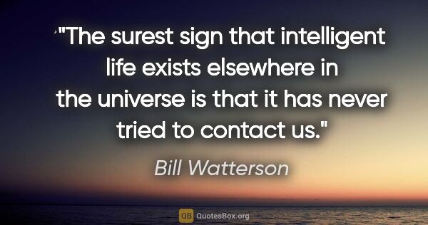 Bill Watterson quote: "The surest sign that intelligent life exists elsewhere in the..."