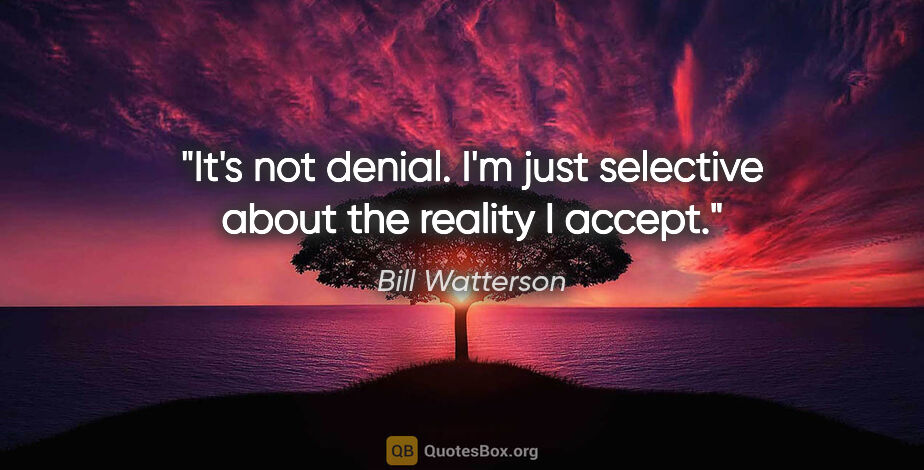 Bill Watterson quote: "It's not denial. I'm just selective about the reality I accept."