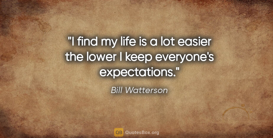 Bill Watterson quote: "I find my life is a lot easier the lower I keep everyone's..."