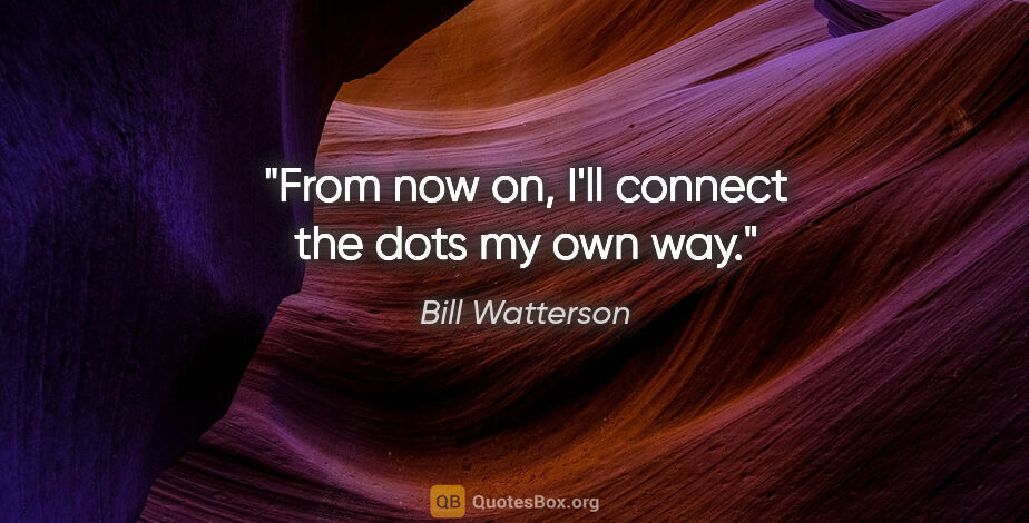 Bill Watterson quote: "From now on, I'll connect the dots my own way."