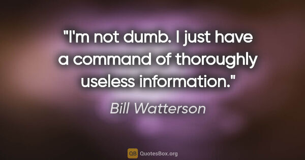 Bill Watterson quote: "I'm not dumb. I just have a command of thoroughly useless..."