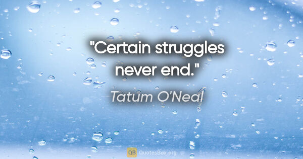 Tatum O'Neal quote: "Certain struggles never end."