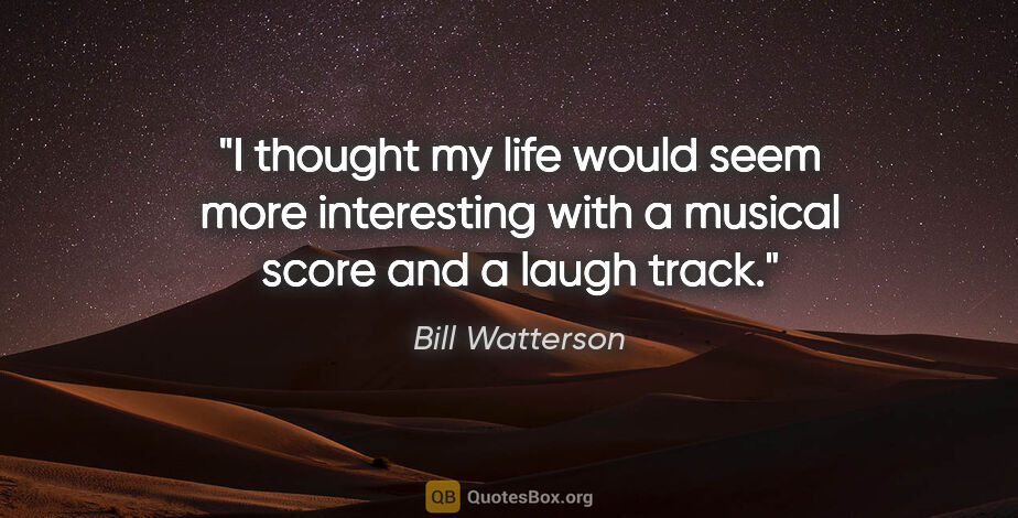 Bill Watterson quote: "I thought my life would seem more interesting with a musical..."