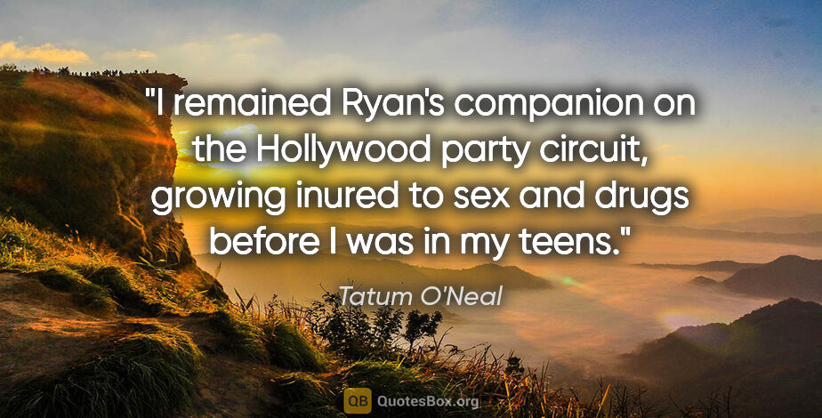 Tatum O'Neal quote: "I remained Ryan's companion on the Hollywood party circuit,..."