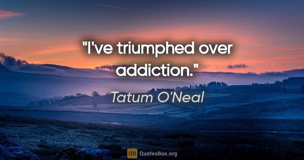 Tatum O'Neal quote: "I've triumphed over addiction."