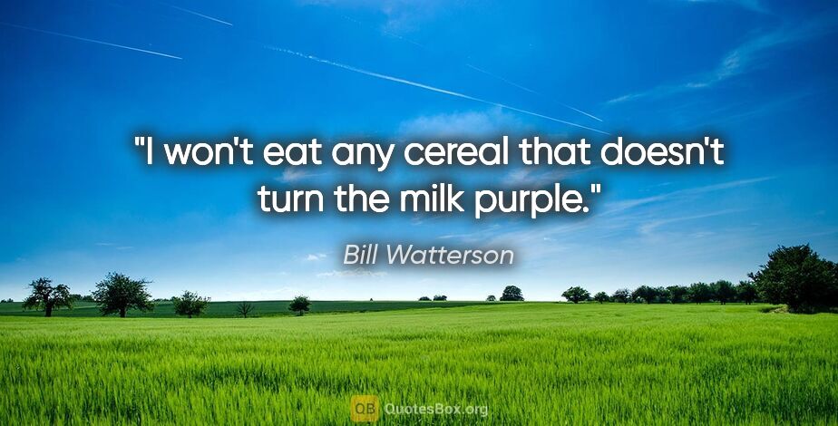 Bill Watterson quote: "I won't eat any cereal that doesn't turn the milk purple."